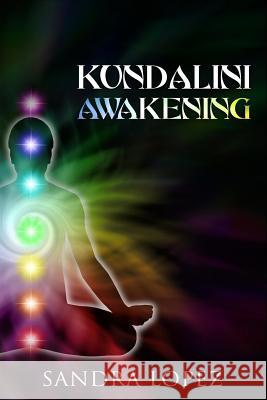 Kundalini Awakening: Discover How to Purify your Chakras, Enhance Psychic Intuition and Reach Higher Consciousness Sandra Lopez 9781097912513