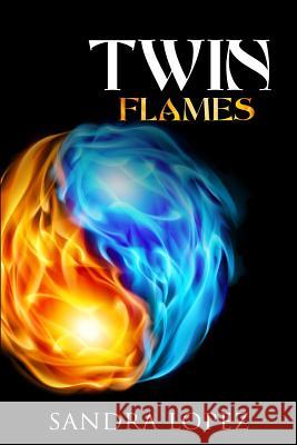Twin Flames: Discover How to Find Your Sacred Spiritual Partner, Experience Unconditional Love, Achieve Self-Realization and Live O Sandra Lopez 9781097913695