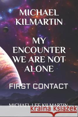 Michael Kilmartin My Encounter We Are Not Alone: First Contact Michael Lee Kilmartin 9781097917365 Independently Published