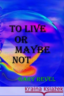 To Live Or Maybe Not: Then There is Now Gary Revel 9781097923304