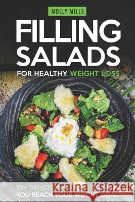 Filling Salads for Healthy Weight Loss: 25+ Delicious Salads to Help You Reach your Weight Goal Molly Mills 9781097935345 Independently Published
