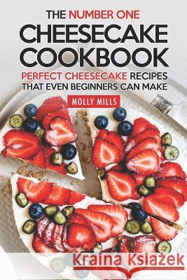 The Number One Cheesecake Cookbook: Perfect Cheesecake Recipes That Even Beginners Can Make Molly Mills 9781097935529 Independently Published