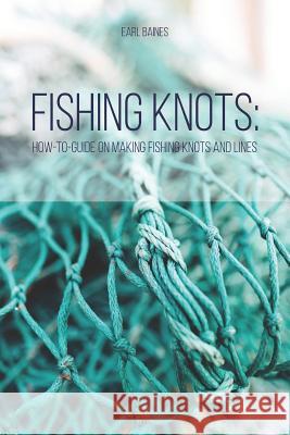 Fishing Knots: How-to-Guide on Making Fishing Knots and Lines Earl Baines 9781097956029 Independently Published