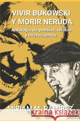 Vivir Bukowski y morir Neruda Miriam M. Ramirez 9781097962327 Independently Published