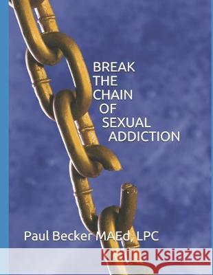 Break the Chain of Sexual Addiction Mary Lou Swanberg Paul G. Becke 9781097965786 Independently Published