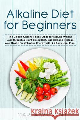 Alkaline Diet for Beginners: The Unique Alkaline Foods Guide for Natural Weight Loss through a Plant Based Diet. Eat Well and Reclaim your Health f Marla Wilson 9781097969654 Independently Published