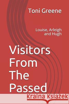 Visitors From The Passed: Louise, Arleigh and Hugh Toni Greene 9781097969845 Independently Published