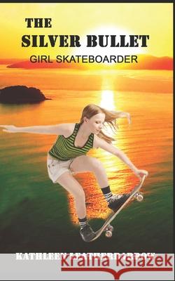 The Silver Bullet: Girl Skateboarder Kathleen Leatherbarrow 9781097980598