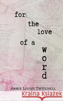 For the Love of a Word Annie Louise Twitchell 9781097982110 Independently Published