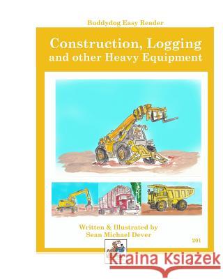 Construction, Logging, and other Heavy Equipment: Buddydog Easy Reader Series 201 Sean M. Dever 9781097982721