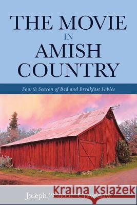 The Movie in Amish Country: Fourth Season of Bed and Breakfast Fables Joseph Chool Crawshaw 9781098000875