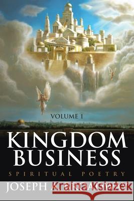 Kingdom Business: Spiritual Poetry, Volume 1 Joseph a. Broadway 9781098001858 Christian Faith Publishing, Inc
