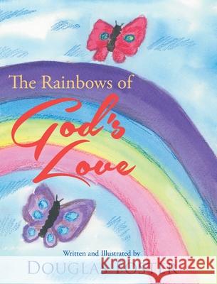 The Rainbows of God's Love Douglas Foster   9781098002589 Christian Faith Publishing, Inc