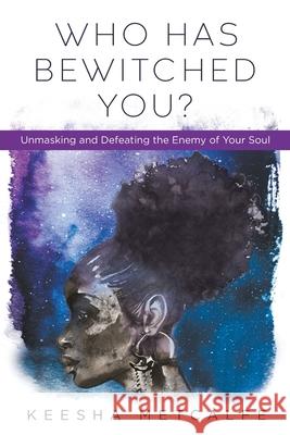 Who Has Bewitched You?: Unmasking and Defeating the Enemy of Your Soul Keesha Metcalfe 9781098002817