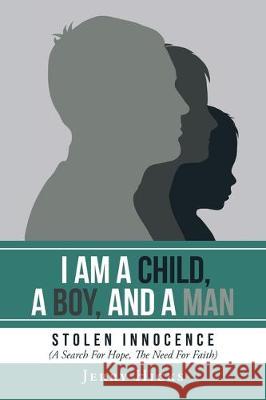I Am A Child, A Boy, And A Man: Stolen Innocence (A Search For Hope, The Need For Faith) Jerry Hicks 9781098003340 Christian Faith