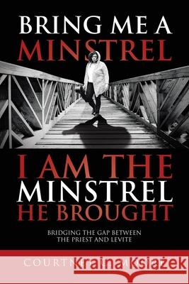 Bring Me a Minstrel - I am the Minstrel He Brought: Bridging the Gap Between the Priest and Levite Courtney C. Moore 9781098005054 Christian Faith Publishing, Inc
