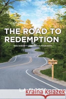 The Road to Redemption: God Doesn't Care about Your Past! L a Flores 9781098006167 Christian Faith