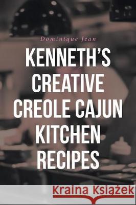 Kenneth's Creative Creole Cajun Kitchen Recipes Dominique Jean 9781098007942 Christian Faith Publishing, Inc