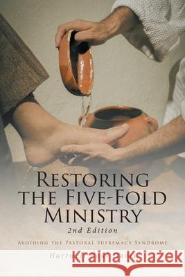 Restoring the Five-Fold Ministry: Avoiding the Pastoral Supremacy Syndrome Hartwell Paul Davis 9781098008086