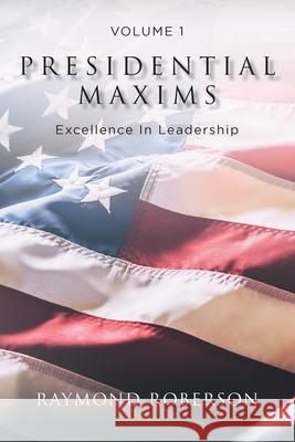 Presidential Maxims: Excellence In Leadership Raymond Roberson 9781098009915