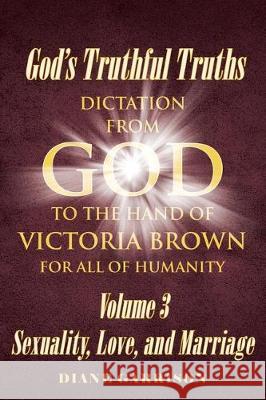 God's Truthful Truths: Dictation from God to the hand of VICTORIA BROWN for ALL of humanity Diane Garrison 9781098010522