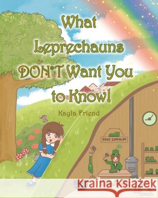 What Leprechauns DON'T Want You to Know! Kayla Friend 9781098011109