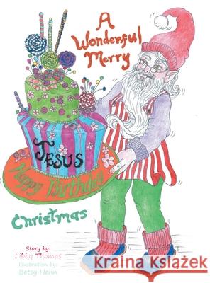 A Wonderful, Merry...Happy Birthday, Jesus...Christmas Libby Thomas, Betsy Henn 9781098013844 Christian Faith