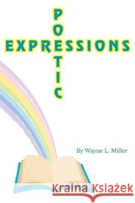 Poetic Expressions Wayne L. Miller 9781098014087 Christian Faith Publishing, Inc