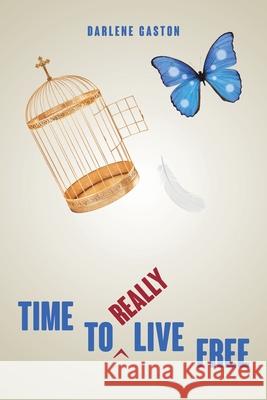 Time to Really Live Free Darlene Gaston 9781098014285 Christian Faith Publishing