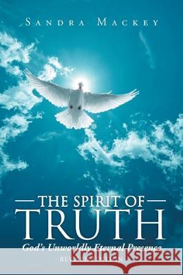 The Spirit of Truth: God's Unworldly Eternal Presence Sandra Mackey 9781098015534 Christian Faith