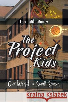 The Project Kids: Our World in Small Spaces Coach Mike Manley 9781098015947