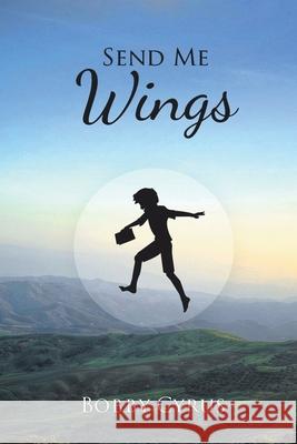 Send Me Wings Bobby Cyrus 9781098016227 Christian Faith Publishing, Inc