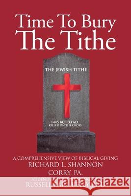 Time To Bury The Tithe Richard Shannon 9781098017736 Christian Faith Publishing, Inc