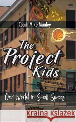 The Project Kids: Our World in Small Spaces Coach Mike Manley 9781098018498 Christian Faith Publishing, Inc.
