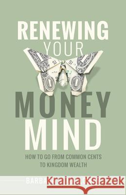 Renewing Your Money Mind: How to Go from Common Cents to Kingdom Wealth Barbara R. Galloway 9781098019617