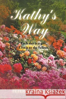 Kathy's Way: Each day is a gift. Live it to the fullest. Peter C. Frei 9781098019853