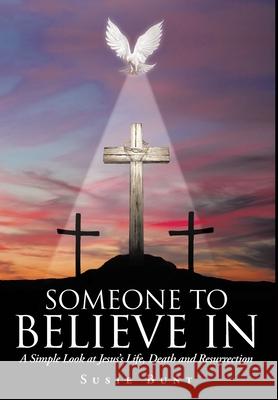 Someone To Believe In: A Simple Look at Jesus's Life, Death and Resurrection Susie Bunt 9781098022389 Christian Faith