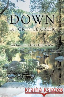 Down on Cripple Creek: An Iowa Boy Goes Off to War Larry McDonald 9781098023256 Christian Faith