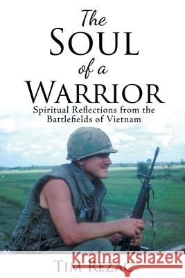 The Soul of a Warrior: Spiritual Reflections from the Battlefields of Vietnam Tim Rezac 9781098025021