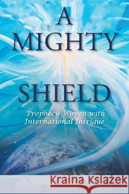 A Mighty Shield: Prophesy Woven with International Intrigue Robert C Hagan 9781098025267