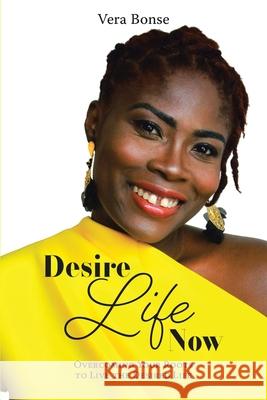 Desire Life Now: Overcoming Your Roots to Live the Desired Life Vera Bonse 9781098025700