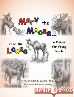 Marv the Moose is on the Loose: A Primer for Young People Sam T. Scaling Susan Stanley 9781098026578 Christian Faith Publishing, Inc