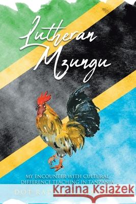 Lutheran Mzungu: My Encounter with Cultural Difference Teaching in Tanzania Dot Radius Kasik, PH D 9781098026936