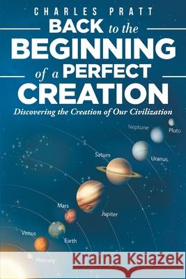 Back to the Beginning of a Perfect Creation: Discovering the Creation of Our Civilization Charles Pratt 9781098027452