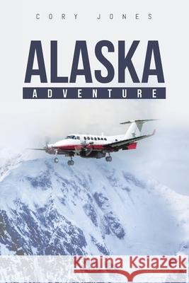 Alaska Adventure Cory Jones 9781098027780 Christian Faith Publishing, Inc