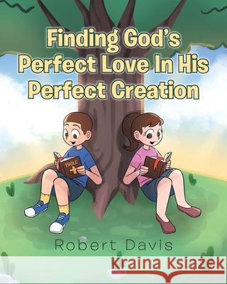 Finding God's Perfect Love in His Perfect Creation Robert Davis 9781098028312