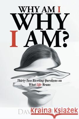 Why Am I Why I Am?: Thirty-Two Riveting Questions on What Life Means David R Lee 9781098028640 Christian Faith