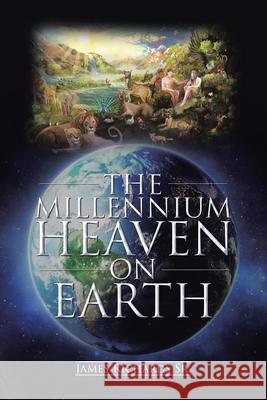 The Millennium Heaven on Earth James Richards, Sr   9781098030254 Christian Faith Publishing, Inc