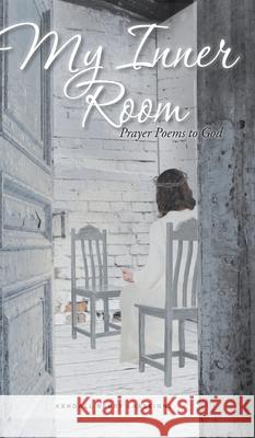 My Inner Room: Prayer Poems to God Lasseigne, Kendall Berry 9781098032494 Christian Faith Publishing, Inc