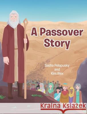 A Passover Story Sasha Pelapusky Kim Alex 9781098032586 Christian Faith Publishing, Inc